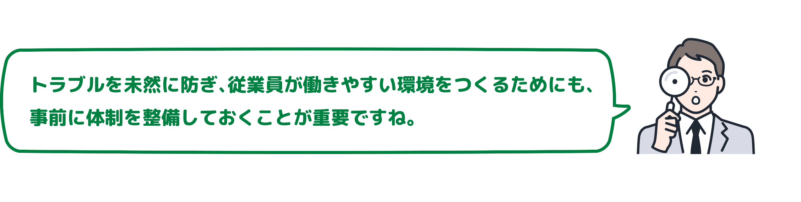 トラブルを未然に防ぎ、従業員が働きやすい環境をつくるためにも、事前に体制を整備しておくことが重要ですね。