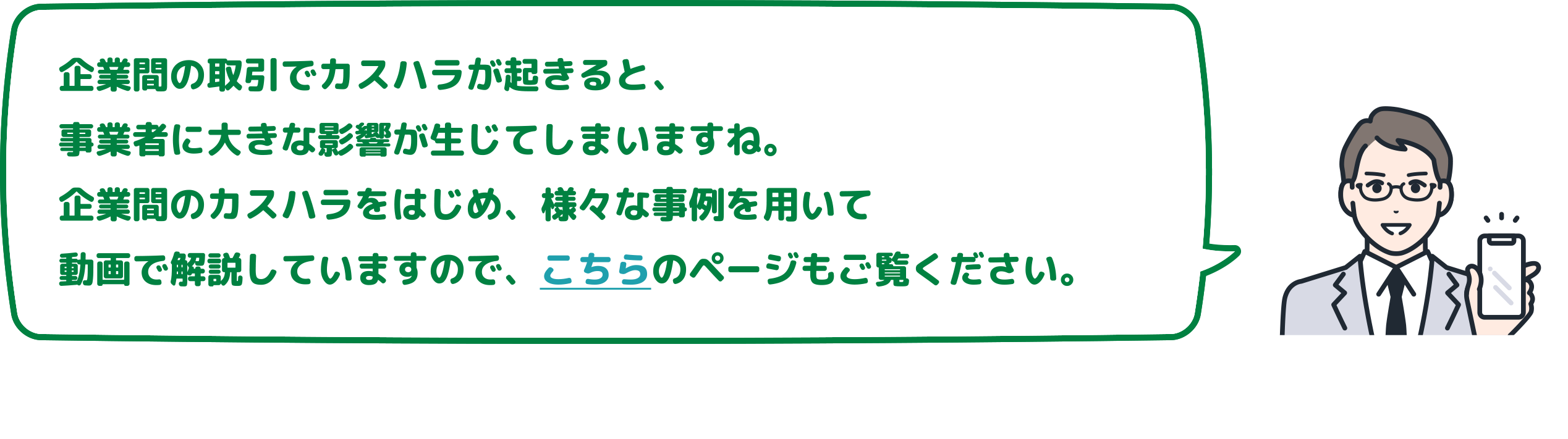 企業間の取引でカスハラが起きると、事業者に大きな影響が生じてしまいますね。企業間のカスハラをはじめ、様々な事例を用いて動画で解説していますので、こちらのページもご覧ください。